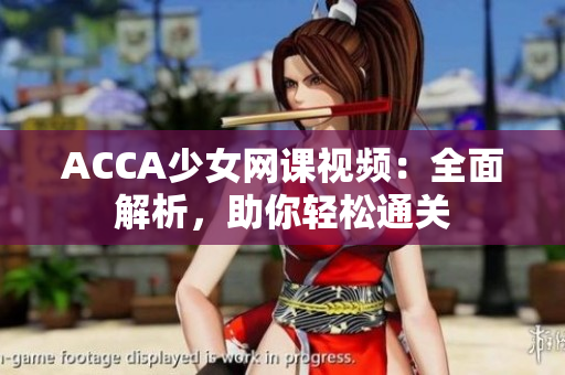 ACCA少女网课视频：全面解析，助你轻松通关