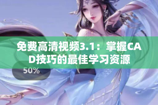 免费高清视频3.1：掌握CAD技巧的最佳学习资源