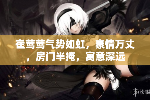 崔莺莺气势如虹，豪情万丈，房门半掩，寓意深远