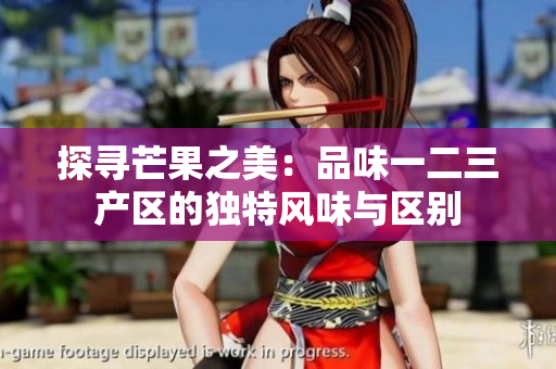 探寻芒果之美：品味一二三产区的独特风味与区别