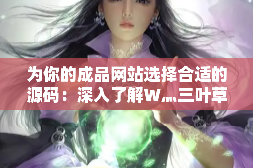 为你的成品网站选择合适的源码：深入了解W灬三叶草的优势与功能