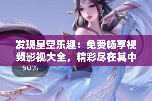发现星空乐趣：免费畅享视频影视大全，精彩尽在其中！