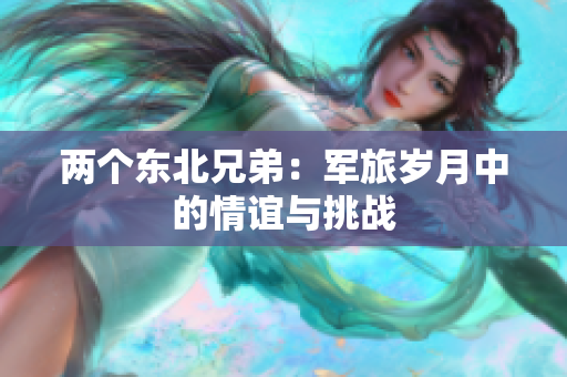 两个东北兄弟：军旅岁月中的情谊与挑战