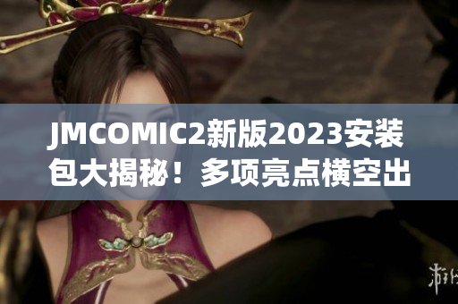 JMCOMIC2新版2023安装包大揭秘！多项亮点横空出世，必看！