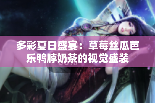 多彩夏日盛宴：草莓丝瓜芭乐鸭脖奶茶的视觉盛装