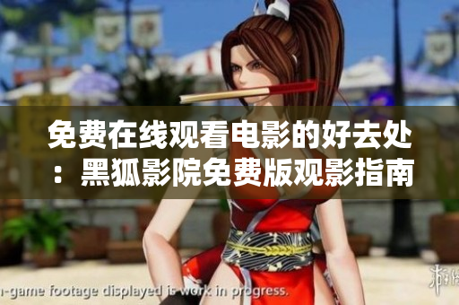 免费在线观看电影的好去处：黑狐影院免费版观影指南