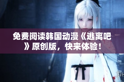免费阅读韩国动漫《逃离吧》原创版，快来体验！