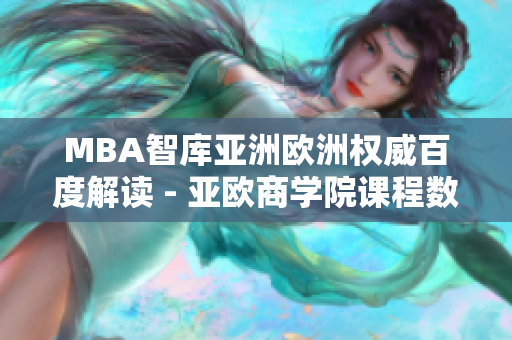 MBA智库亚洲欧洲权威百度解读 - 亚欧商学院课程数据大揭秘
