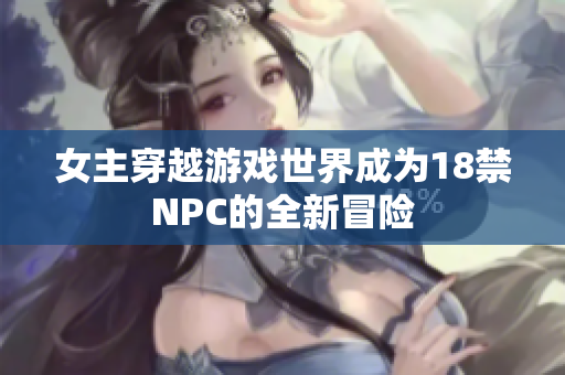 女主穿越游戏世界成为18禁NPC的全新冒险