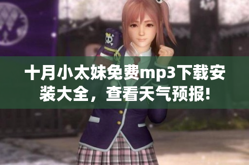 十月小太妹免费mp3下载安装大全，查看天气预报!