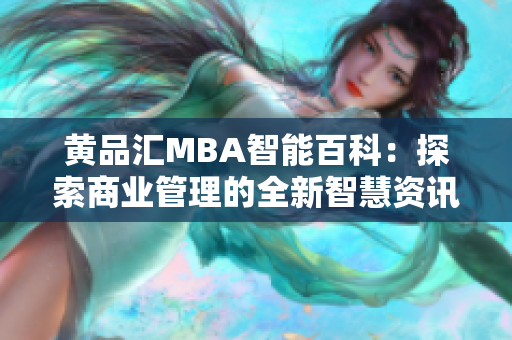 黄品汇MBA智能百科：探索商业管理的全新智慧资讯