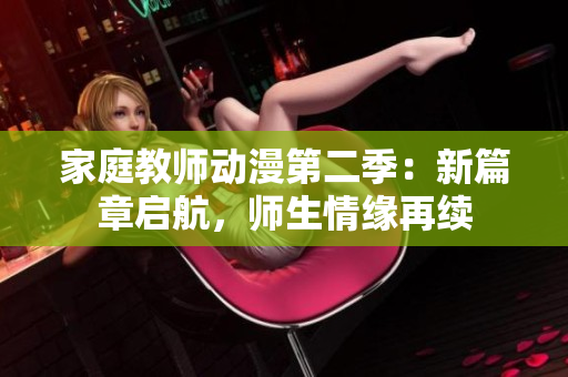 家庭教师动漫第二季：新篇章启航，师生情缘再续