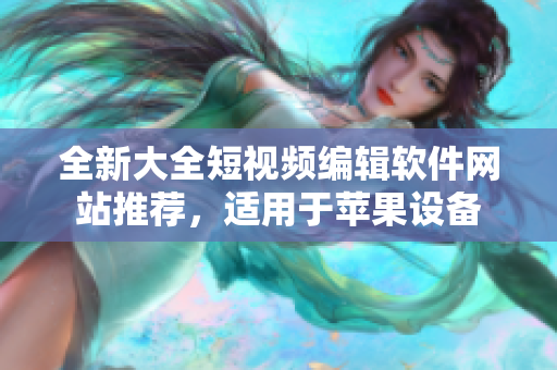 全新大全短视频编辑软件网站推荐，适用于苹果设备