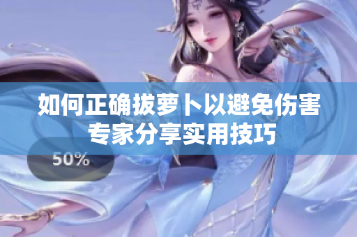 如何正确拔萝卜以避免伤害 专家分享实用技巧