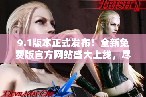 9.1版本正式发布！全新免费版官方网站盛大上线，尽享免费优惠！