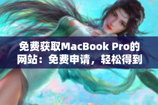 免费获取MacBook Pro的网站：免费申请，轻松得到你梦寐以求的苹果笔记本