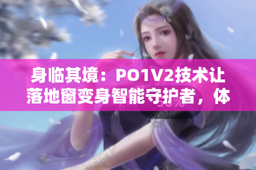 身临其境：PO1V2技术让落地窗变身智能守护者，体验全新窗户安全与便捷