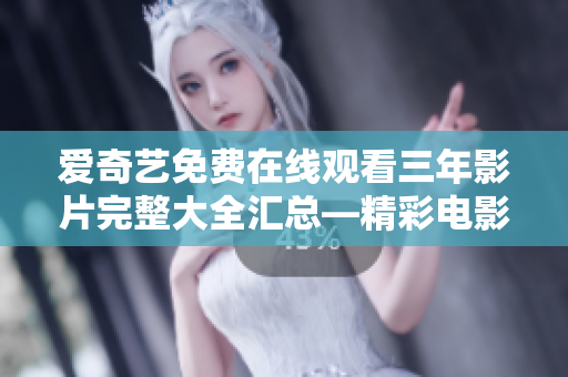 爱奇艺免费在线观看三年影片完整大全汇总—精彩电影尽在爱奇艺