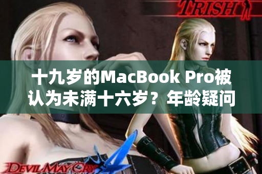 十九岁的MacBook Pro被认为未满十六岁？年龄疑问引发讨论