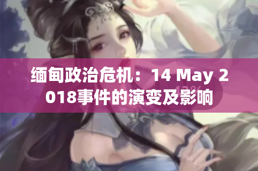 缅甸政治危机：14 May 2018事件的演变及影响