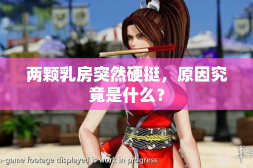 两颗乳房突然硬挺，原因究竟是什么？