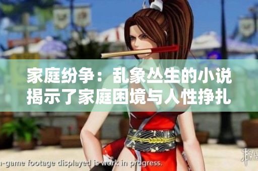 家庭纷争：乱象丛生的小说揭示了家庭困境与人性挣扎
