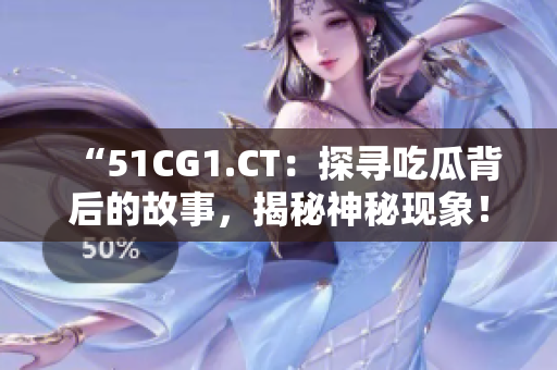 “51CG1.CT：探寻吃瓜背后的故事，揭秘神秘现象！”