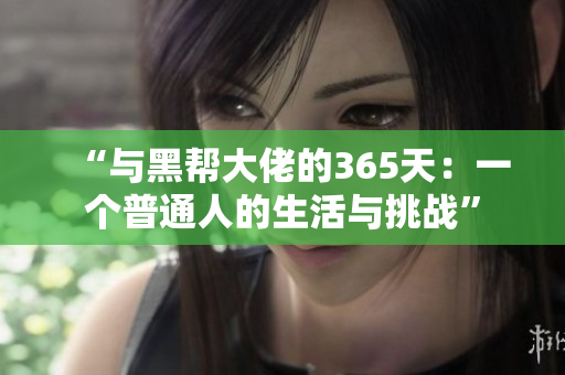 “与黑帮大佬的365天：一个普通人的生活与挑战”