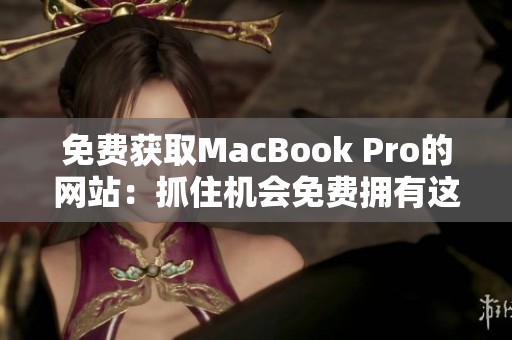 免费获取MacBook Pro的网站：抓住机会免费拥有这款笔记本电脑！