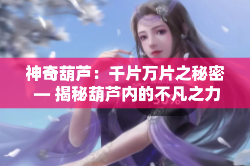 神奇葫芦：千片万片之秘密 — 揭秘葫芦内的不凡之力