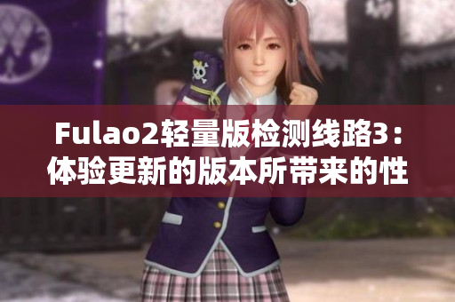 Fulao2轻量版检测线路3：体验更新的版本所带来的性能优势