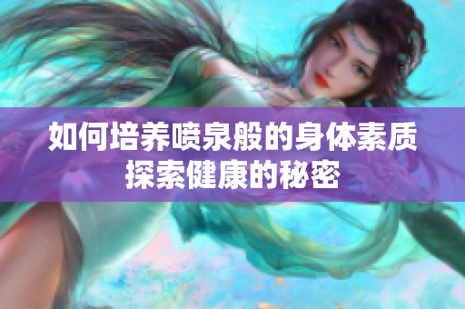 如何培养喷泉般的身体素质探索健康的秘密