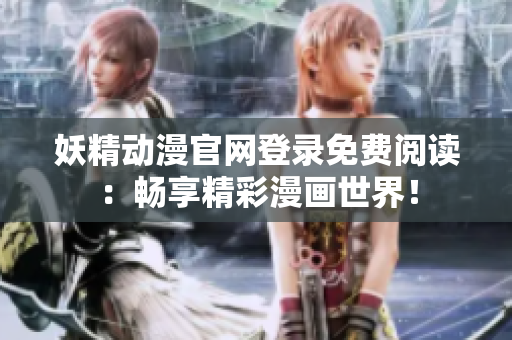 妖精动漫官网登录免费阅读：畅享精彩漫画世界！