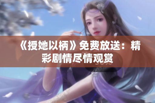 《授她以柄》免费放送：精彩剧情尽情观赏