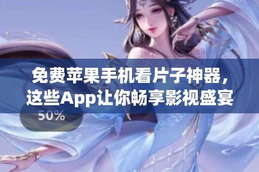 免费苹果手机看片子神器，这些App让你畅享影视盛宴