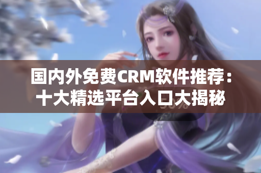 国内外免费CRM软件推荐：十大精选平台入口大揭秘