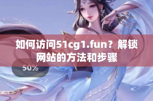 如何访问51cg1.fun？解锁网站的方法和步骤
