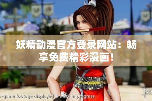 妖精动漫官方登录网站：畅享免费精彩漫画！