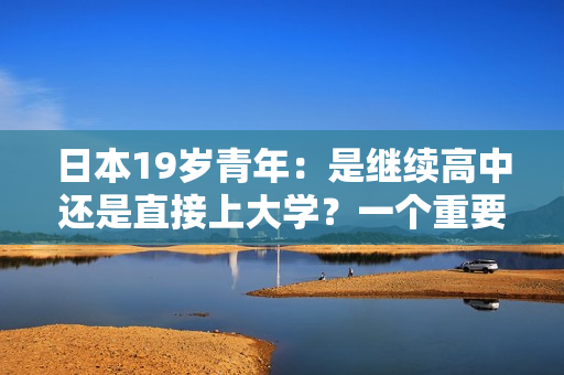 日本19岁青年：是继续高中还是直接上大学？一个重要决定的思考