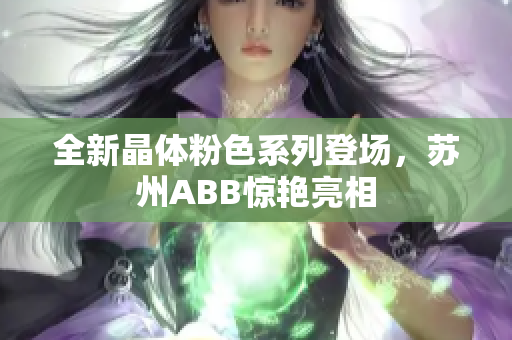 全新晶体粉色系列登场，苏州ABB惊艳亮相