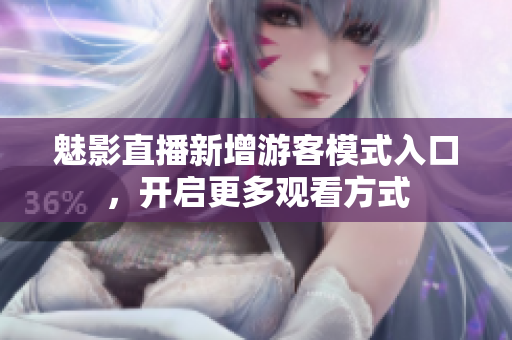 魅影直播新增游客模式入口，开启更多观看方式
