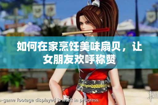 如何在家烹饪美味扇贝，让女朋友欢呼称赞