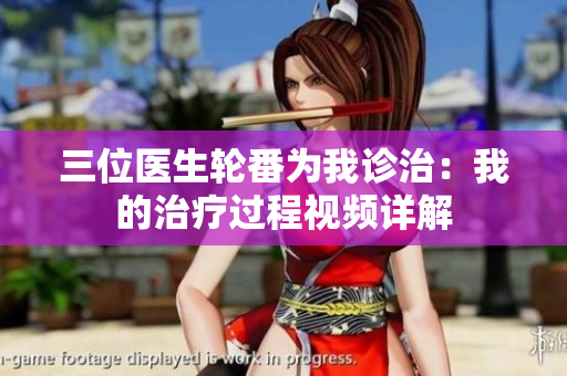 三位医生轮番为我诊治：我的治疗过程视频详解