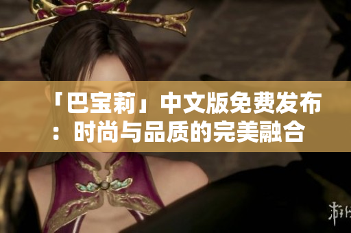 「巴宝莉」中文版免费发布：时尚与品质的完美融合