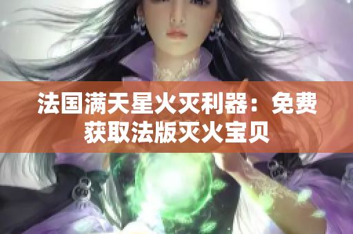 法国满天星火灭利器：免费获取法版灭火宝贝