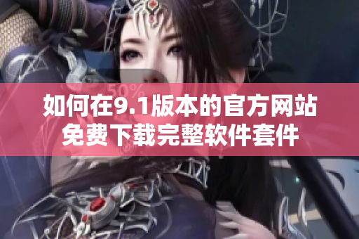 如何在9.1版本的官方网站免费下载完整软件套件