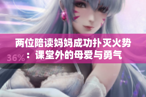 两位陪读妈妈成功扑灭火势：课堂外的母爱与勇气
