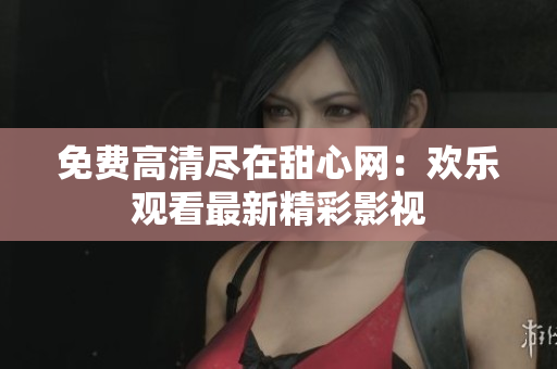 免费高清尽在甜心网：欢乐观看最新精彩影视