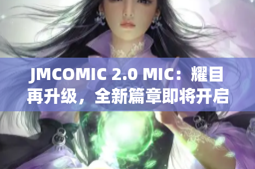 JMCOMIC 2.0 MIC：耀目再升级，全新篇章即将开启！