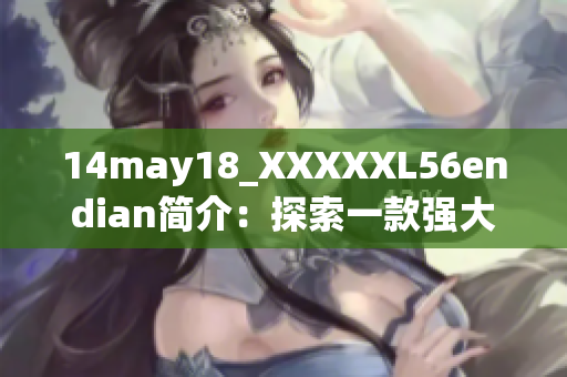 14may18_XXXXXL56endian简介：探索一款强大的软件工具